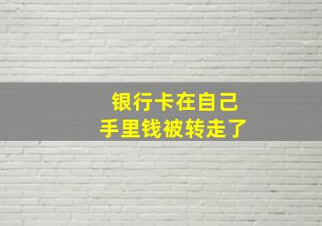 银行卡在自己手里钱被转走了