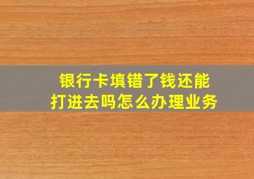 银行卡填错了钱还能打进去吗怎么办理业务