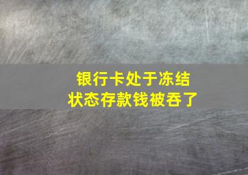 银行卡处于冻结状态存款钱被吞了