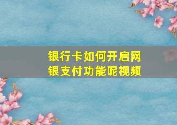 银行卡如何开启网银支付功能呢视频