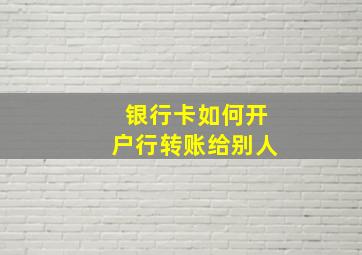 银行卡如何开户行转账给别人