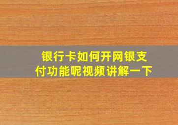 银行卡如何开网银支付功能呢视频讲解一下