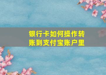 银行卡如何操作转账到支付宝账户里