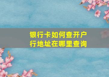 银行卡如何查开户行地址在哪里查询