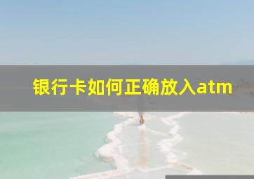 银行卡如何正确放入atm