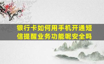 银行卡如何用手机开通短信提醒业务功能呢安全吗