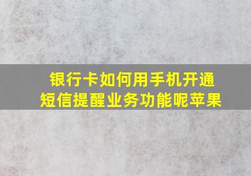 银行卡如何用手机开通短信提醒业务功能呢苹果