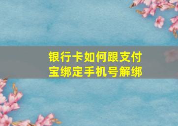 银行卡如何跟支付宝绑定手机号解绑