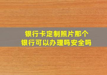 银行卡定制照片那个银行可以办理吗安全吗