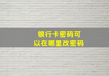 银行卡密码可以在哪里改密码