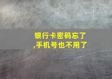 银行卡密码忘了,手机号也不用了