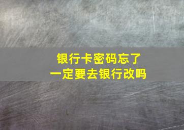 银行卡密码忘了一定要去银行改吗