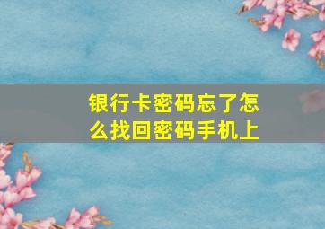 银行卡密码忘了怎么找回密码手机上