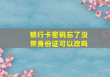 银行卡密码忘了没带身份证可以改吗