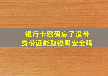 银行卡密码忘了没带身份证能取钱吗安全吗