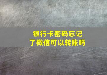 银行卡密码忘记了微信可以转账吗