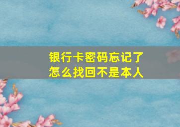 银行卡密码忘记了怎么找回不是本人