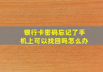 银行卡密码忘记了手机上可以找回吗怎么办