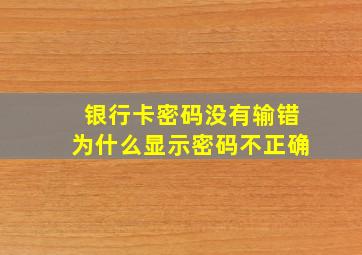 银行卡密码没有输错为什么显示密码不正确