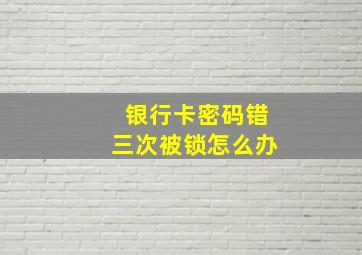 银行卡密码错三次被锁怎么办