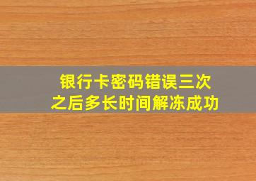 银行卡密码错误三次之后多长时间解冻成功