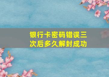 银行卡密码错误三次后多久解封成功