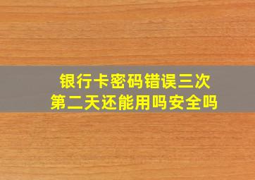 银行卡密码错误三次第二天还能用吗安全吗