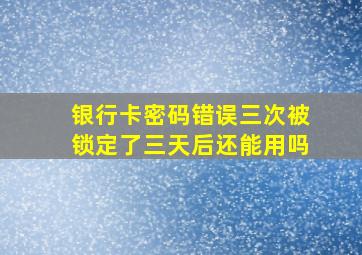 银行卡密码错误三次被锁定了三天后还能用吗