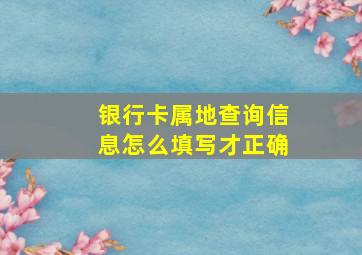 银行卡属地查询信息怎么填写才正确