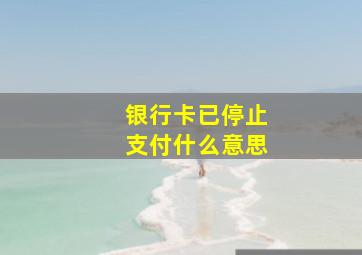 银行卡已停止支付什么意思