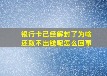 银行卡已经解封了为啥还取不出钱呢怎么回事