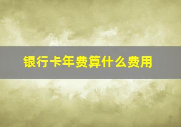 银行卡年费算什么费用