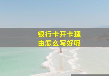 银行卡开卡理由怎么写好呢