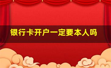 银行卡开户一定要本人吗