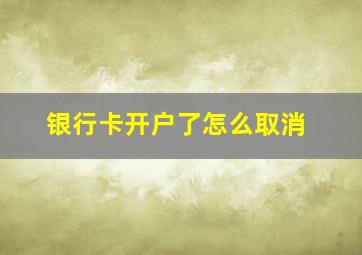 银行卡开户了怎么取消