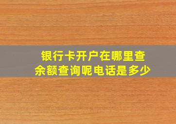 银行卡开户在哪里查余额查询呢电话是多少