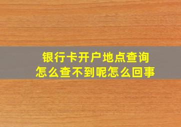 银行卡开户地点查询怎么查不到呢怎么回事