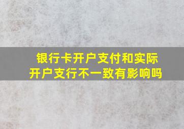 银行卡开户支付和实际开户支行不一致有影响吗