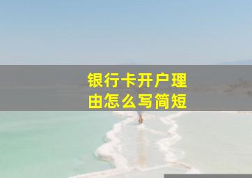 银行卡开户理由怎么写简短