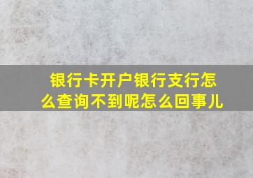 银行卡开户银行支行怎么查询不到呢怎么回事儿