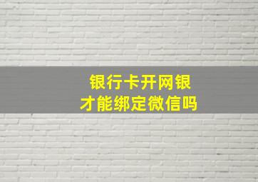 银行卡开网银才能绑定微信吗