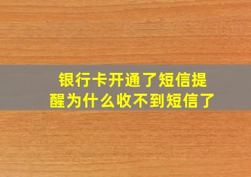 银行卡开通了短信提醒为什么收不到短信了