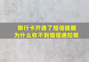 银行卡开通了短信提醒为什么收不到短信通知呢