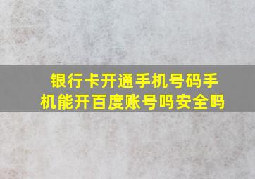 银行卡开通手机号码手机能开百度账号吗安全吗