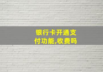 银行卡开通支付功能,收费吗