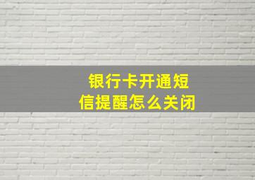 银行卡开通短信提醒怎么关闭