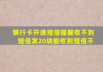 银行卡开通短信提醒收不到短信发20块能收到短信不