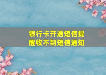 银行卡开通短信提醒收不到短信通知