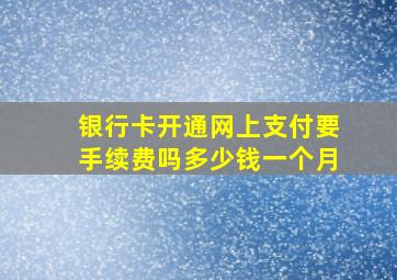 银行卡开通网上支付要手续费吗多少钱一个月