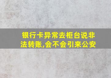 银行卡异常去柜台说非法转账,会不会引来公安